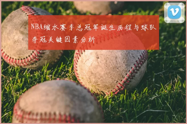NBA缩水赛季总冠军诞生历程与球队夺冠关键因素分析