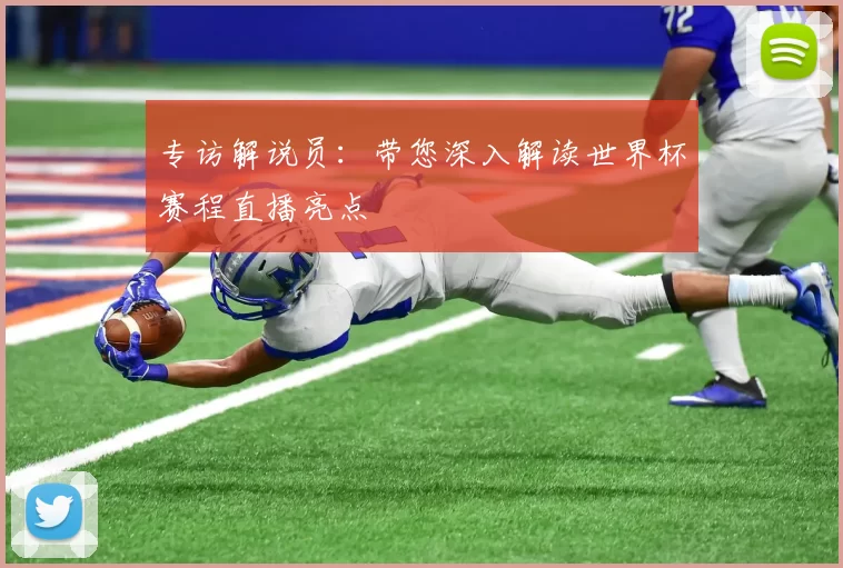 专访解说员：带您深入解读世界杯赛程直播亮点