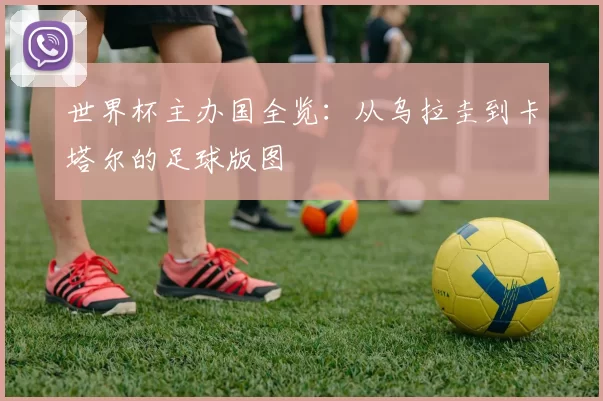 世界杯主办国全览:从乌拉圭到卡塔尔的足球版图