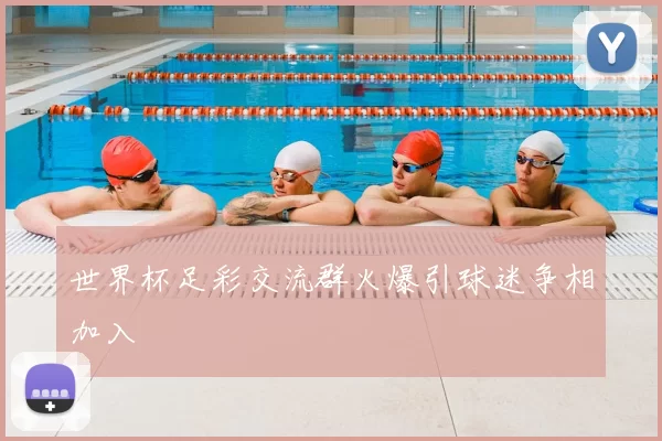 世界杯足彩交流群火爆引球迷争相加入
