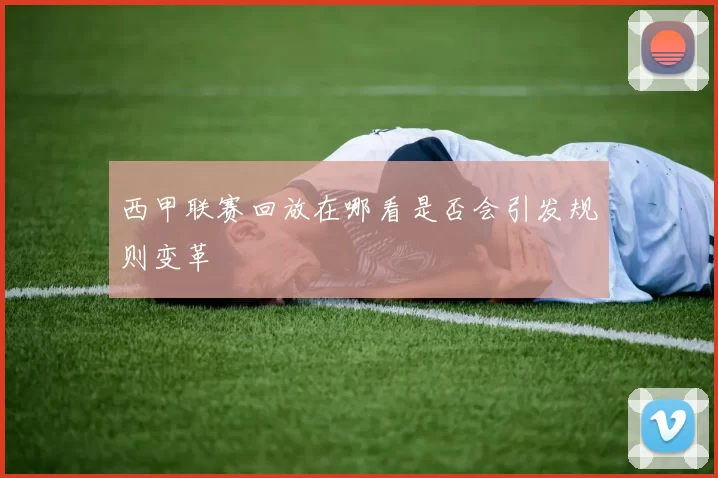 西甲联赛回放在哪看是否会引发规则变革