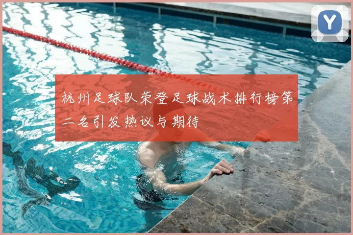 杭州足球队荣登足球战术排行榜第二名引发热议与期待