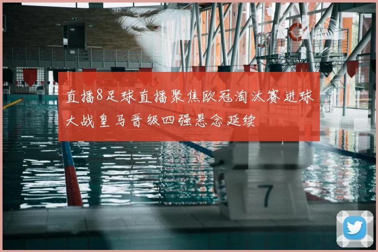 直播8足球直播聚焦欧冠淘汰赛进球大战皇马晋级四强悬念延续