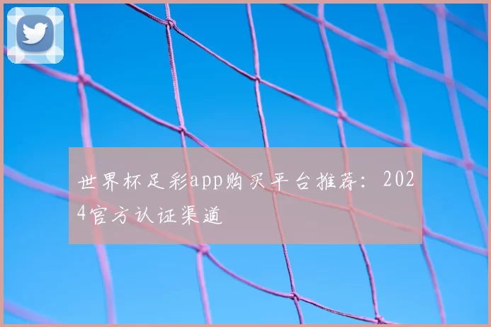 世界杯足彩app购买平台推荐：2024官方认证渠道