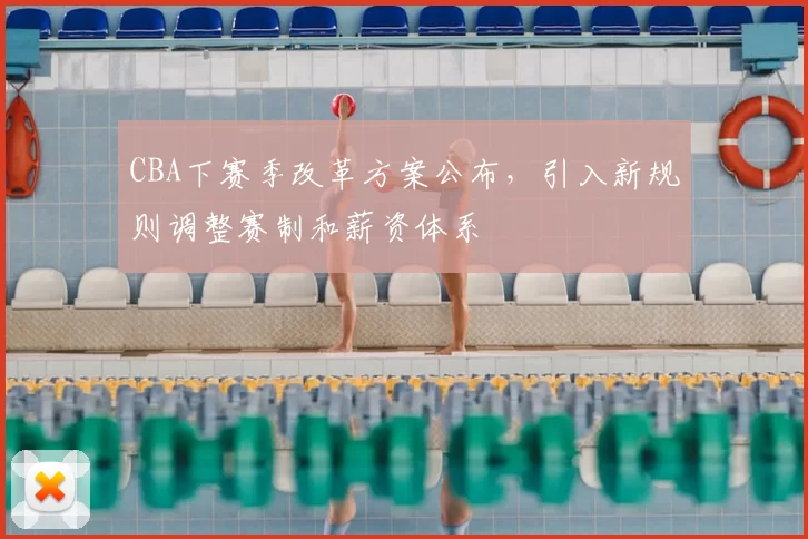 CBA下赛季改革方案公布,引入新规则调整赛制和薪资体系