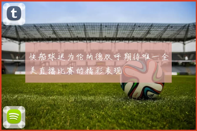 快船球迷为伦纳德欢呼期待唯一全美直播比赛的精彩表现