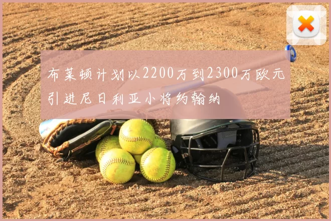 布莱顿计划以2200万到2300万欧元引进尼日利亚小将约翰纳