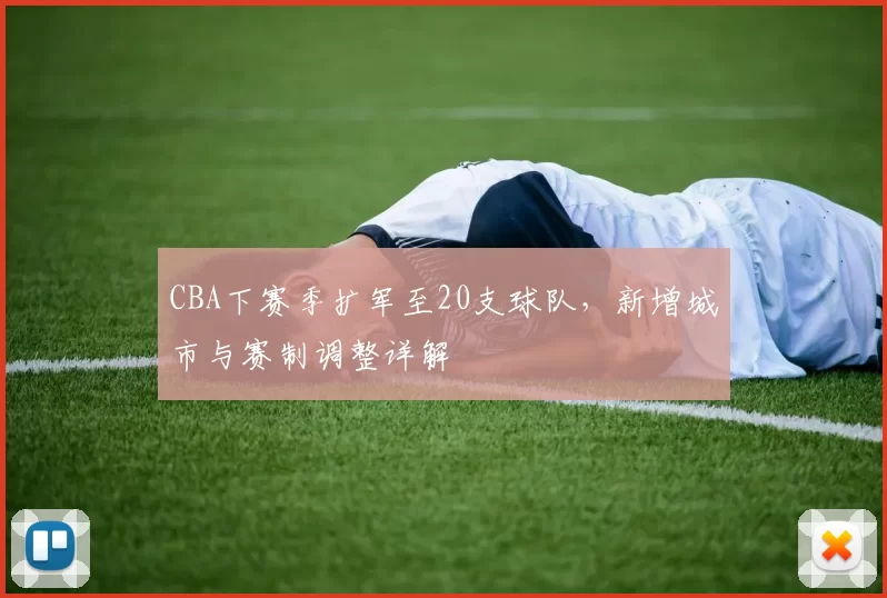 CBA下赛季扩军至20支球队,新增城市与赛制调整详解