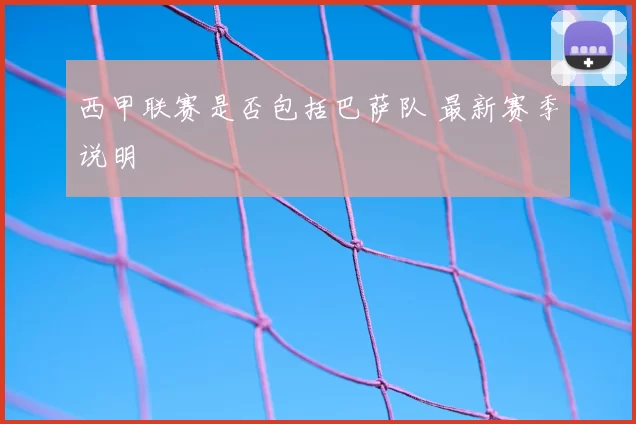 西甲联赛是否包括巴萨队 最新赛季说明