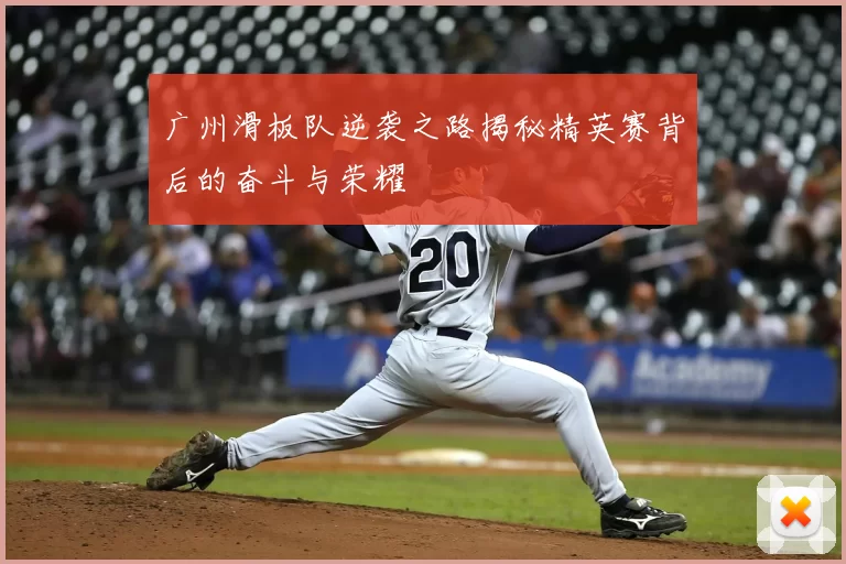 广州滑板队逆袭之路揭秘精英赛背后的奋斗与荣耀
