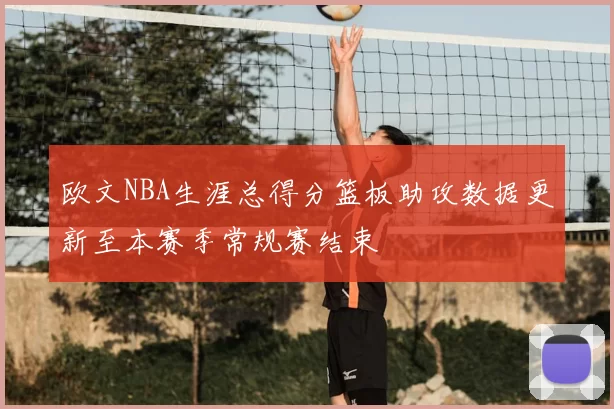 欧文NBA生涯总得分篮板助攻数据更新至本赛季常规赛结束