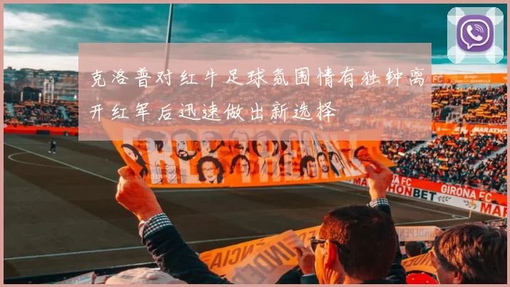 克洛普对红牛足球氛围情有独钟离开红军后迅速做出新选择