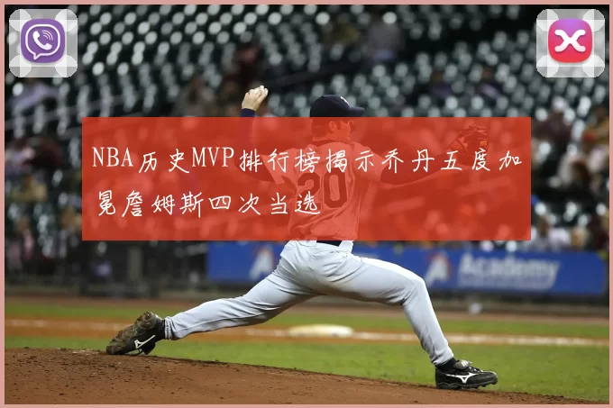 NBA历史MVP排行榜揭示乔丹五度加冕詹姆斯四次当选
