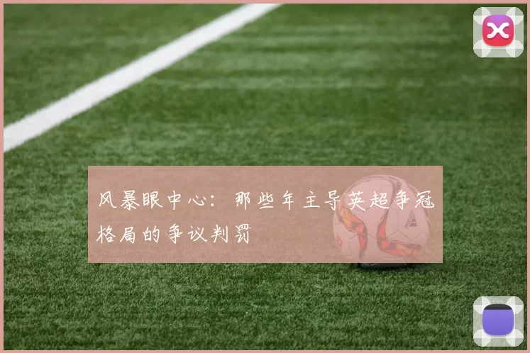 风暴眼中心:那些年主导英超争冠格局的争议判罚