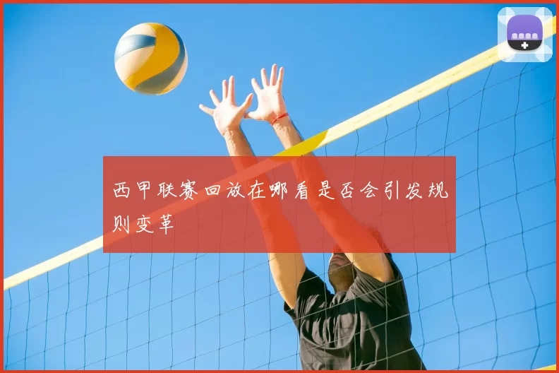 西甲联赛回放在哪看是否会引发规则变革
