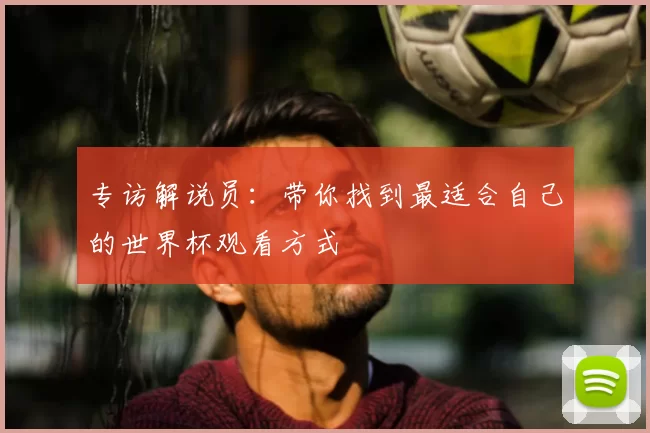 专访解说员：带你找到最适合自己的世界杯观看方式