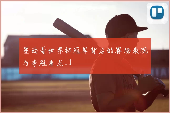 墨西哥世界杯冠军背后的赛场表现与夺冠看点_1