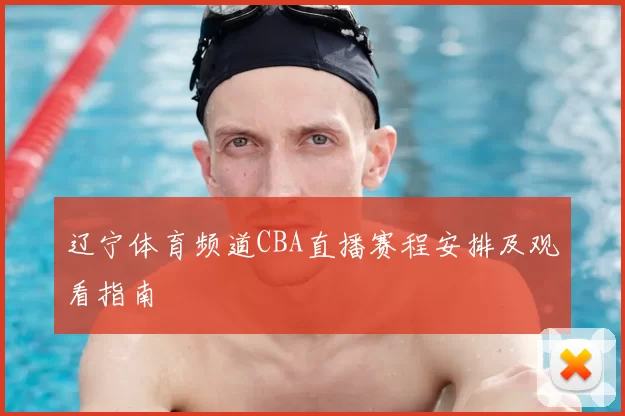 辽宁体育频道CBA直播赛程安排及观看指南