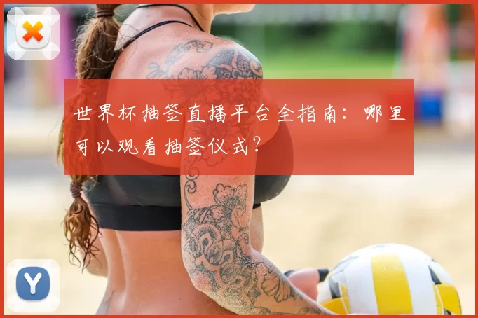 世界杯抽签直播平台全指南:哪里可以观看抽签仪式?