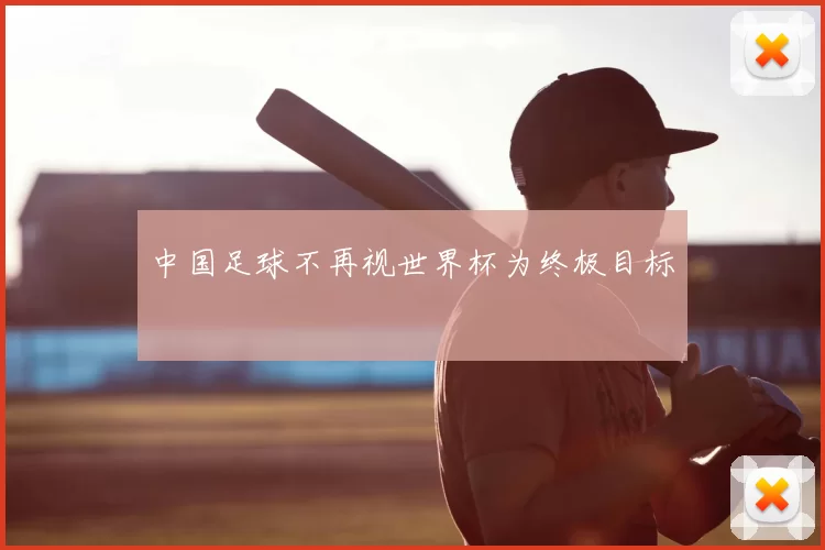 中国足球不再视世界杯为终极目标