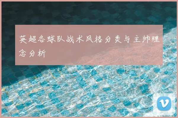 英超各球队战术风格分类与主帅理念分析