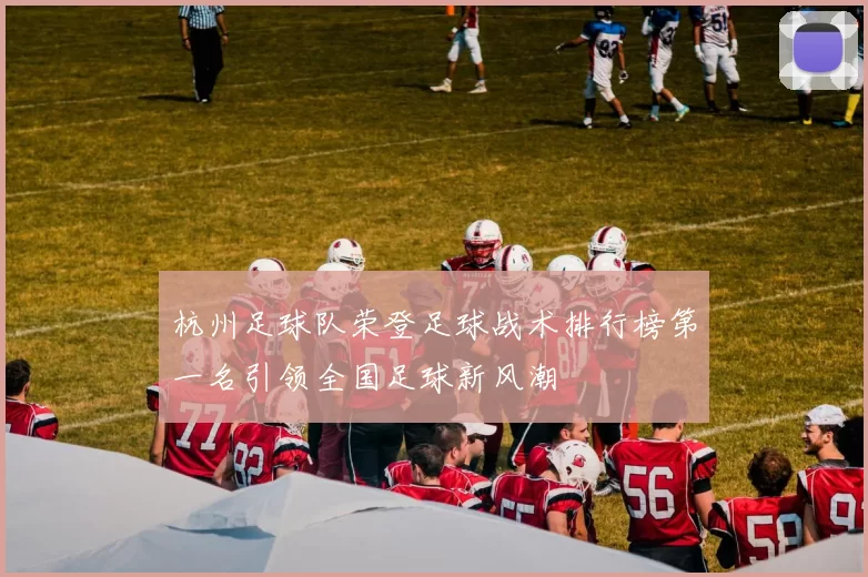 杭州足球队荣登足球战术排行榜第一名引领全国足球新风潮
