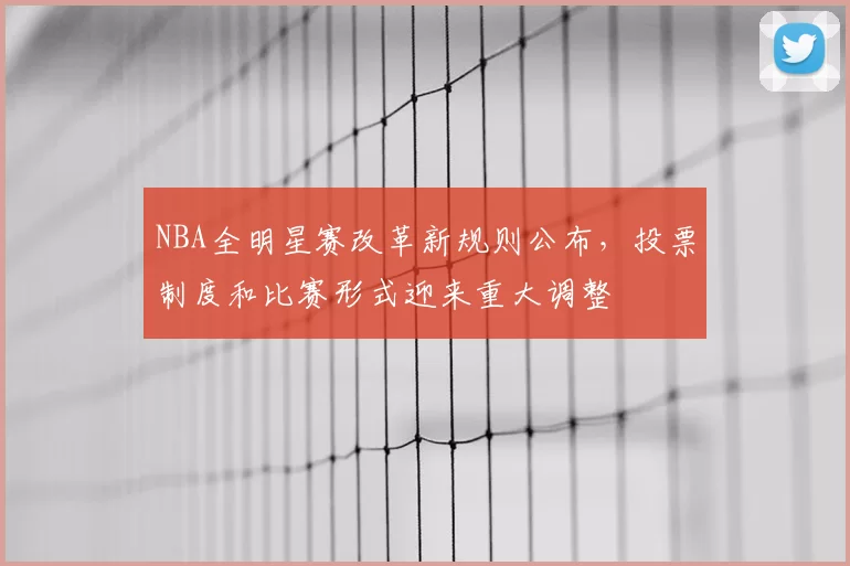 NBA全明星赛改革新规则公布,投票制度和比赛形式迎来重大调整