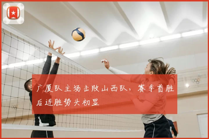 广厦队主场击败山西队,赛季首胜后连胜势头初显