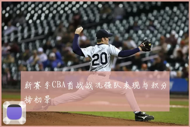 新赛季CBA首战战况强队表现与积分榜初景