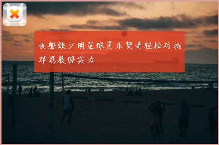 快船缺少明星球员东契奇轻松对抗邓恩展现实力