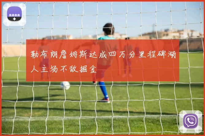 勒布朗詹姆斯达成四万分里程碑湖人主场不敌掘金