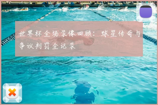世界杯全场录像回顾：球星传奇与争议判罚全记录