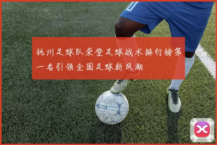 杭州足球队荣登足球战术排行榜第一名引领全国足球新风潮