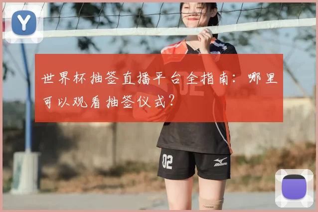 世界杯抽签直播平台全指南：哪里可以观看抽签仪式？