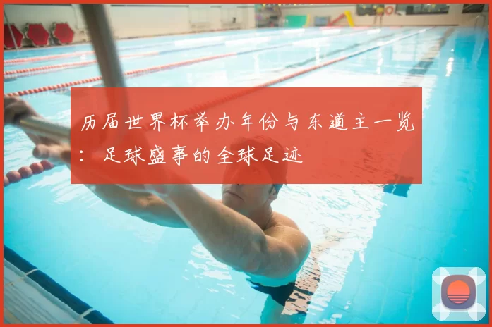 历届世界杯举办年份与东道主一览：足球盛事的全球足迹