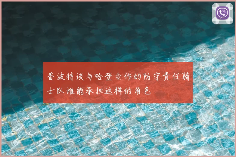 香波特谈与哈登合作的防守责任骑士队谁能承担这样的角色