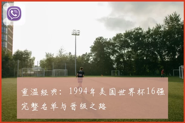 重温经典:1994年美国世界杯16强完整名单与晋级之路
