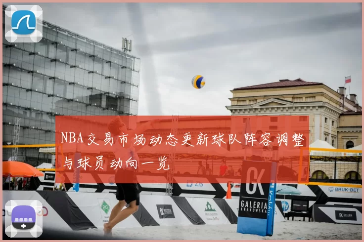 NBA交易市场动态更新球队阵容调整与球员动向一览