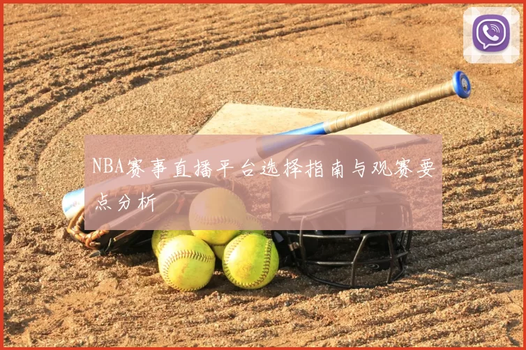 NBA赛事直播平台选择指南与观赛要点分析