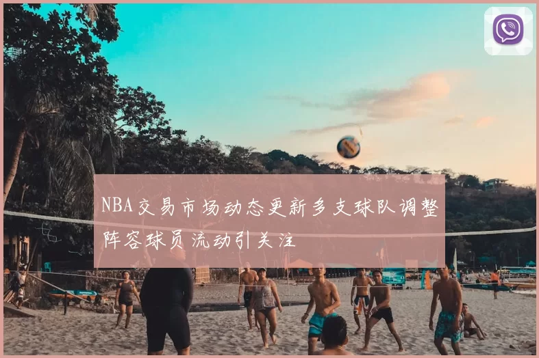 NBA交易市场动态更新多支球队调整阵容球员流动引关注