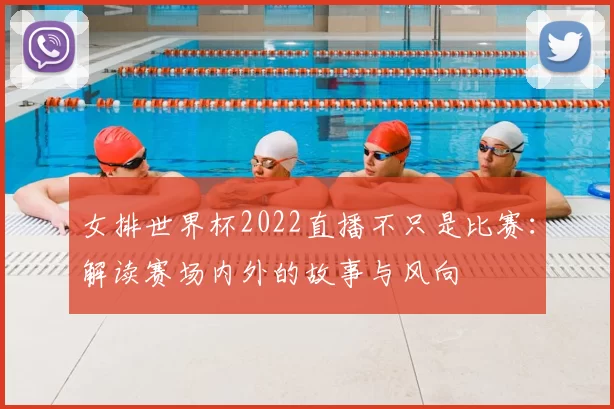 女排世界杯2022直播不只是比赛：解读赛场内外的故事与风向