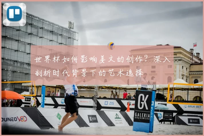世界杯如何影响姜文的创作?深入剖析时代背景下的艺术选择
