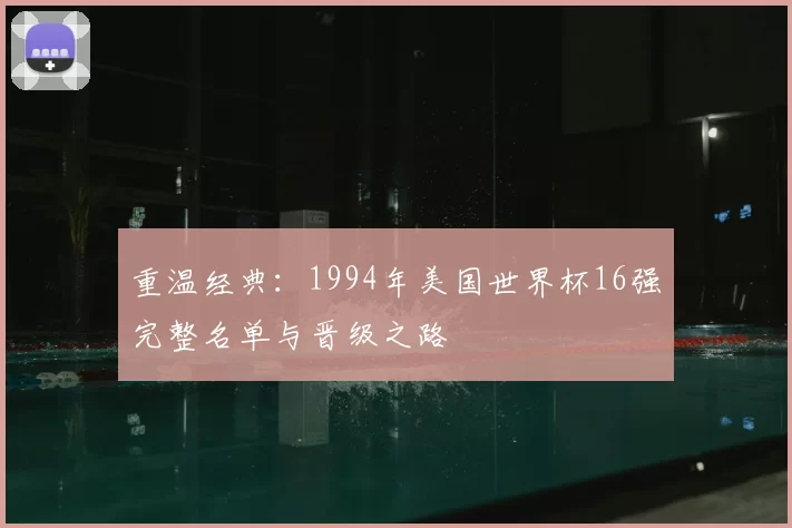 重温经典:1994年美国世界杯16强完整名单与晋级之路