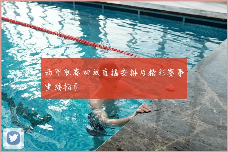 西甲联赛回放直播安排与精彩赛事重播指引